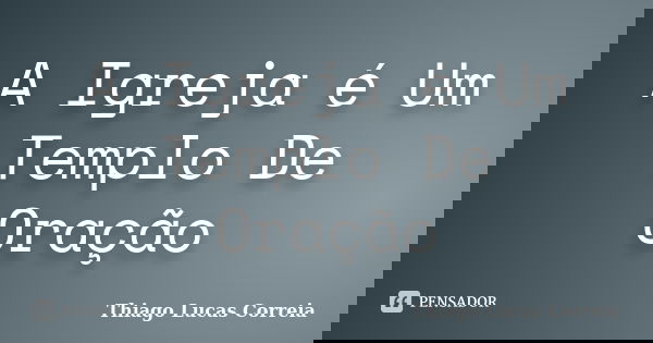 A Igreja é Um Templo De Oração... Frase de Thiago Lucas Correia.