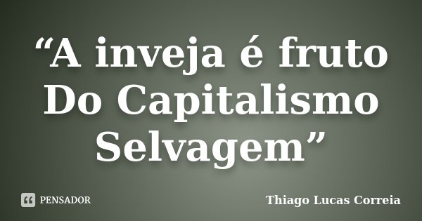 “A inveja é fruto Do Capitalismo Selvagem”... Frase de Thiago Lucas Correia.