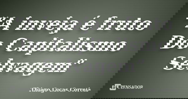 “A inveja é fruto Do Capitalismo Selvagem”... Frase de Thiago Lucas Correia.