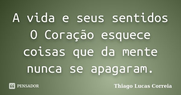 A vida e seus sentidos O Coração esquece coisas que da mente nunca se apagaram.... Frase de Thiago Lucas Correia.