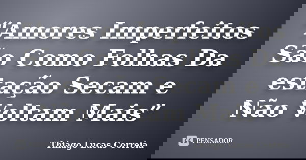 “Amores Imperfeitos São Como Folhas Da estação Secam e Não Voltam Mais”... Frase de Thiago Lucas Correia.