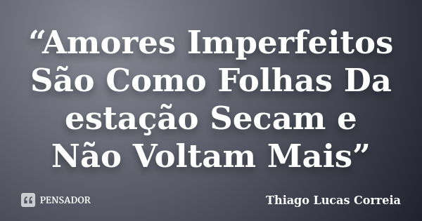 “Amores Imperfeitos São Como Folhas Da estação Secam e Não Voltam Mais”... Frase de Thiago Lucas Correia.