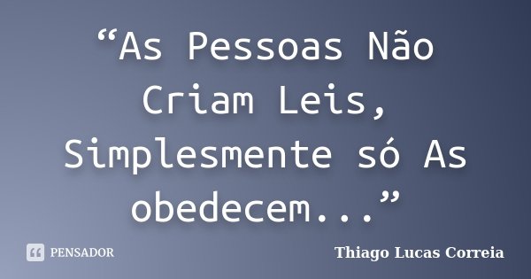 “As Pessoas Não Criam Leis, Simplesmente só As obedecem...”... Frase de Thiago Lucas Correia.