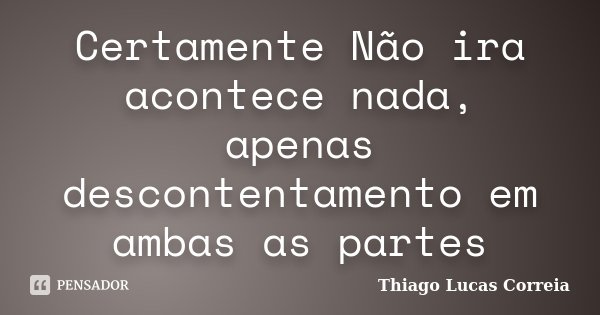 Certamente Não ira acontece nada, apenas descontentamento em ambas as partes... Frase de Thiago Lucas Correia.