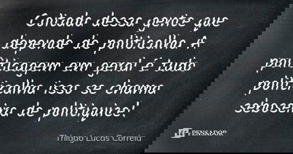 Coitada dessa gente que depende de politicalha A politicagem em geral é tudo politicalha isso se chama seboseira de politiquice!... Frase de Thiago Lucas Correia.