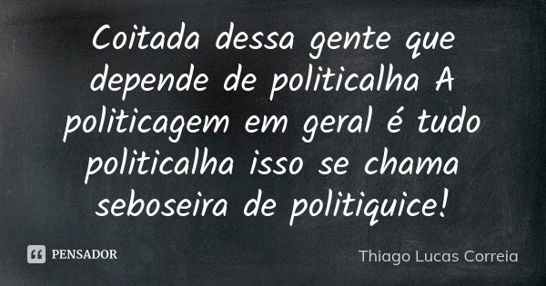 Coitada dessa gente que depende de politicalha A politicagem em geral é tudo politicalha isso se chama seboseira de politiquice!... Frase de Thiago Lucas Correia.