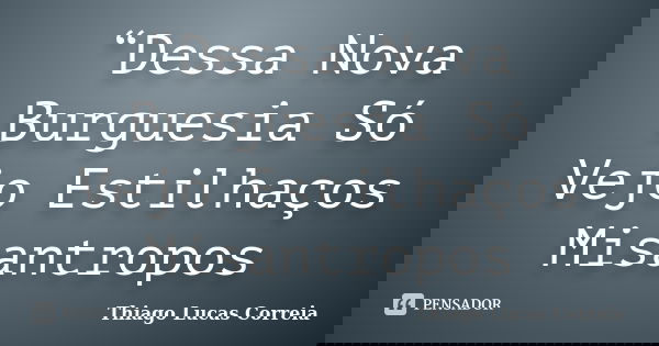 “Dessa Nova Burguesia Só Vejo Estilhaços Misantropos... Frase de Thiago Lucas Correia.