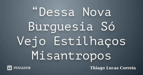 “Dessa Nova Burguesia Só Vejo Estilhaços Misantropos... Frase de Thiago Lucas Correia.