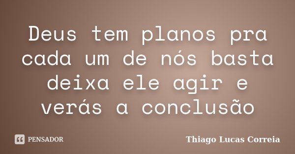 Deus tem planos pra cada um de nós basta deixa ele agir e verás a conclusão... Frase de Thiago Lucas Correia.