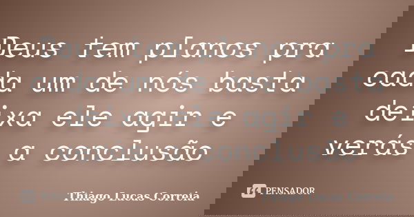 Deus tem planos pra cada um de nós basta deixa ele agir e verás a conclusão... Frase de Thiago Lucas Correia.