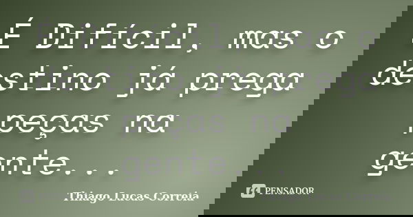É Difícil, mas o destino já prega peças na gente...... Frase de Thiago Lucas Correia.