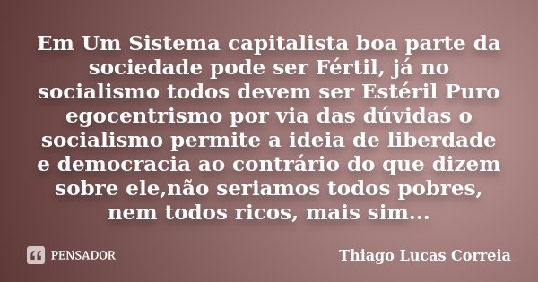 Em Um Sistema capitalista boa parte da sociedade pode ser Fértil, já no socialismo todos devem ser Estéril Puro egocentrismo por via das dúvidas o socialismo pe... Frase de Thiago Lucas Correia.