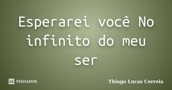 Esperarei você No infinito do meu ser... Frase de Thiago Lucas Correia.