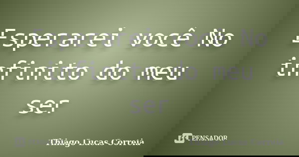 Esperarei você No infinito do meu ser... Frase de Thiago Lucas Correia.
