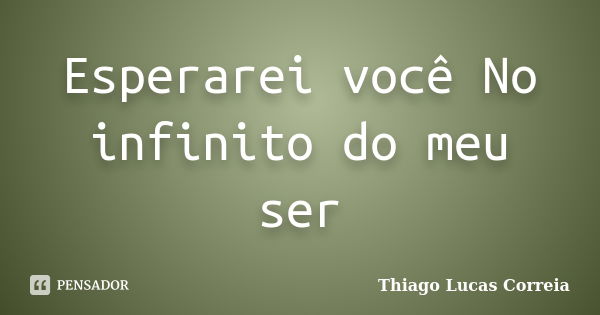 Esperarei você No infinito do meu ser... Frase de Thiago Lucas Correia.