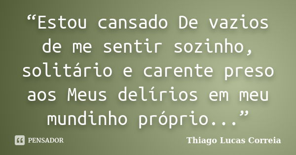 “Estou cansado De vazios de me sentir sozinho, solitário e carente preso aos Meus delírios em meu mundinho próprio...”... Frase de Thiago Lucas Correia.