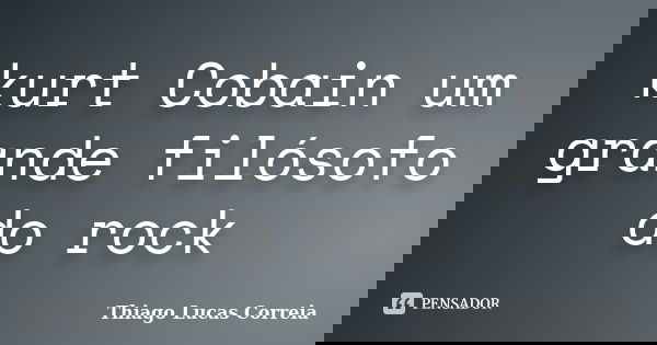 kurt Cobain um grande filósofo do rock... Frase de Thiago Lucas Correia.