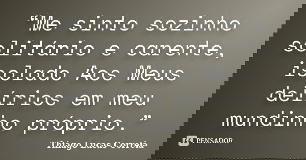 “Me sinto sozinho solitário e carente, isolado Aos Meus delírios em meu mundinho próprio.”... Frase de Thiago Lucas Correia.