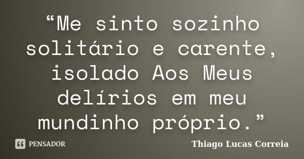 “Me sinto sozinho solitário e carente, isolado Aos Meus delírios em meu mundinho próprio.”... Frase de Thiago Lucas Correia.