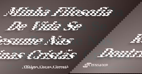 Minha Filosofia De Vida Se Resume Nas Doutrinas Cristãs... Frase de Thiago Lucas Correia.