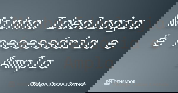 Minha Ideologia é necessária e Ampla... Frase de Thiago Lucas Correia.