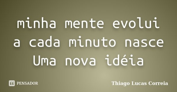 minha mente evolui a cada minuto nasce Uma nova idéia... Frase de Thiago Lucas Correia.