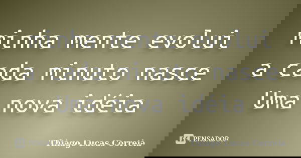 minha mente evolui a cada minuto nasce Uma nova idéia... Frase de Thiago Lucas Correia.