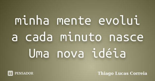 minha mente evolui a cada minuto nasce Uma nova idéia... Frase de Thiago Lucas Correia.