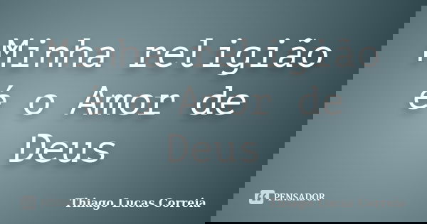 Minha religião é o Amor de Deus... Frase de Thiago Lucas Correia.