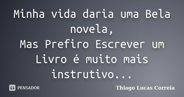 Minha vida daria uma Bela novela, Mas Prefiro Escrever um Livro é muito mais instrutivo...... Frase de Thiago Lucas Correia.