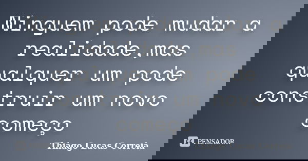 Ninguem pode mudar a realidade,mas qualquer um pode construir um novo começo... Frase de Thiago Lucas Correia.