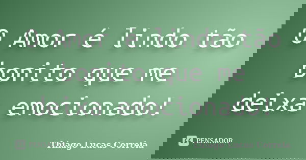 O Amor é lindo tão bonito que me deixa emocionado!... Frase de Thiago Lucas Correia.
