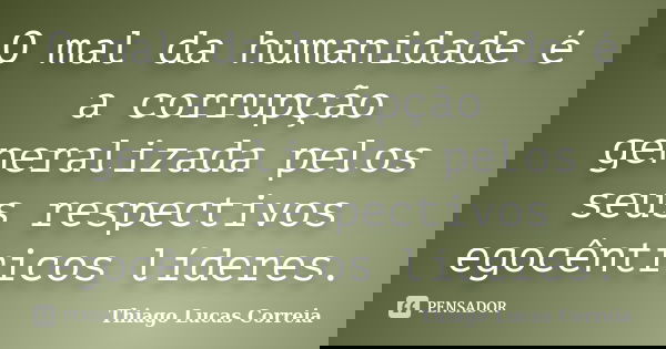 O mal da humanidade é a corrupção generalizada pelos seus respectivos egocêntricos líderes.... Frase de Thiago Lucas Correia.
