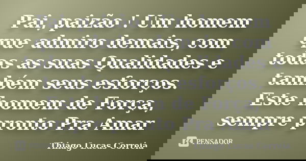 Pai, paizão ! Um homem que admiro demais, com todas as suas Qualidades e também seus esforços. Este homem de Força, sempre pronto Pra Amar... Frase de Thiago Lucas Correia.