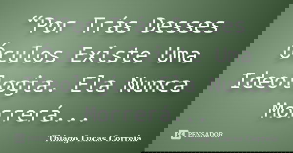 “Por Trás Desses Óculos Existe Uma Ideologia. Ela Nunca Morrerá...... Frase de Thiago Lucas Correia.
