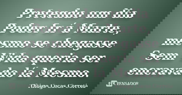 Pretendo um dia Poder Ir á Marte, mesmo se chegasse Sem Vida queria ser encravado lá Mesmo.... Frase de Thiago Lucas Correia.