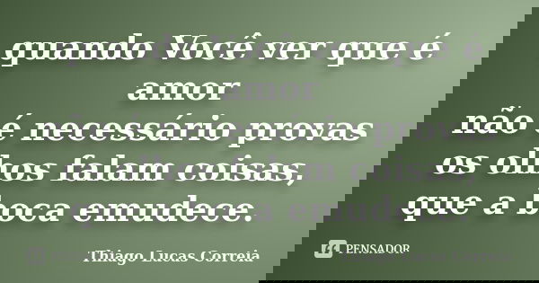 quando Você ver que é amor não é necessário provas os olhos falam coisas, que a boca emudece.... Frase de Thiago Lucas Correia.