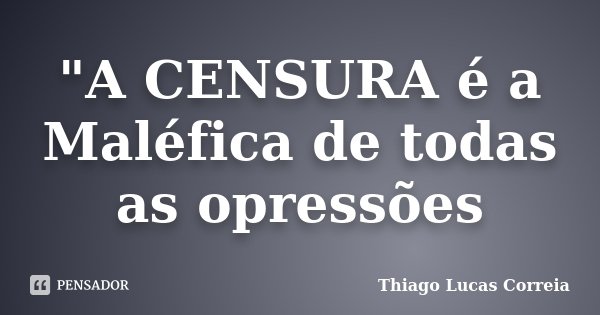 "A CENSURA é a Maléfica de todas as opressões... Frase de Thiago Lucas Correia.