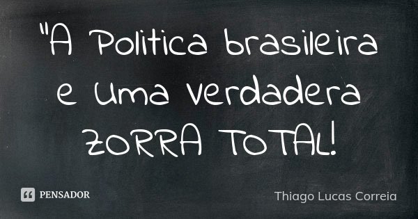 "A Politica brasileira e Uma Verdadera ZORRA TOTAL!... Frase de Thiago Lucas Correia.