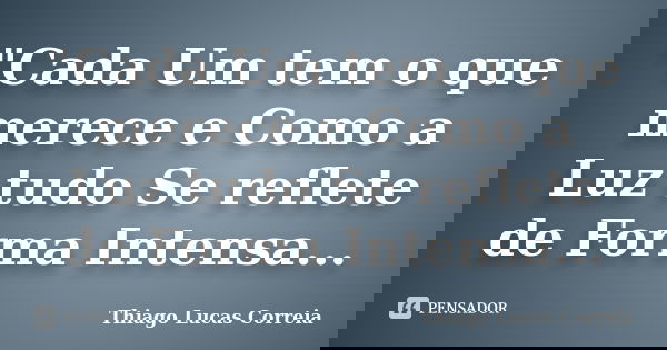 "Cada Um tem o que merece e Como a Luz tudo Se reflete de Forma Intensa...... Frase de Thiago Lucas Correia.