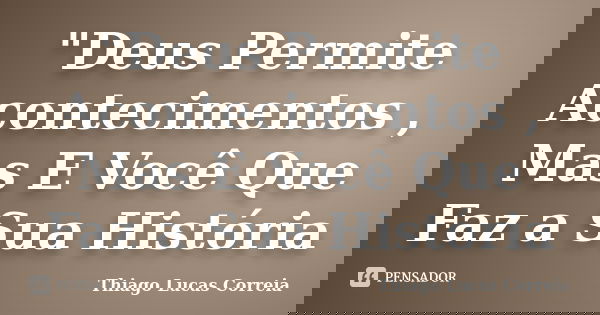 "Deus Permite Acontecimentos , Mas E Você Que Faz a Sua História... Frase de Thiago Lucas Correia.
