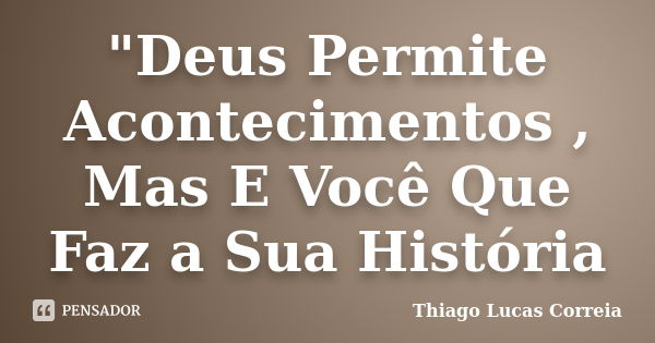 "Deus Permite Acontecimentos , Mas E Você Que Faz a Sua História... Frase de Thiago Lucas Correia.