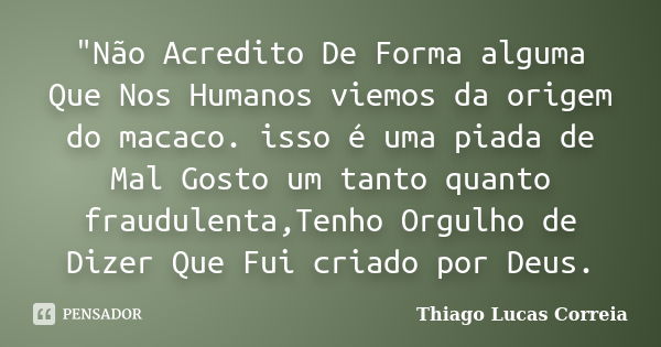 "Não Acredito De Forma alguma Que Nos Humanos viemos da origem do macaco. isso é uma piada de Mal Gosto um tanto quanto fraudulenta,Tenho Orgulho de Dizer ... Frase de Thiago Lucas Correia.