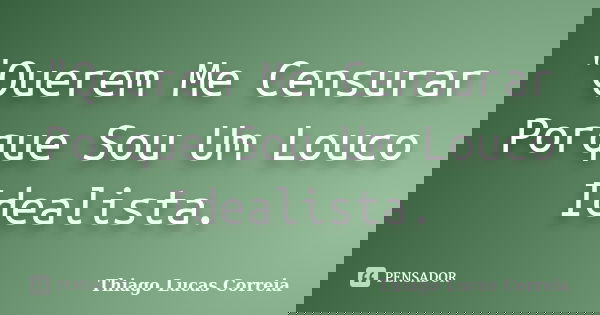 "Querem Me Censurar Porque Sou Um Louco Idealista.... Frase de Thiago Lucas Correia.