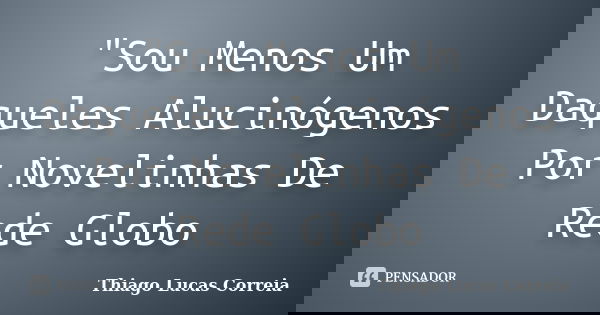 "Sou Menos Um Daqueles Alucinógenos Por Novelinhas De Rede Globo... Frase de Thiago Lucas Correia.