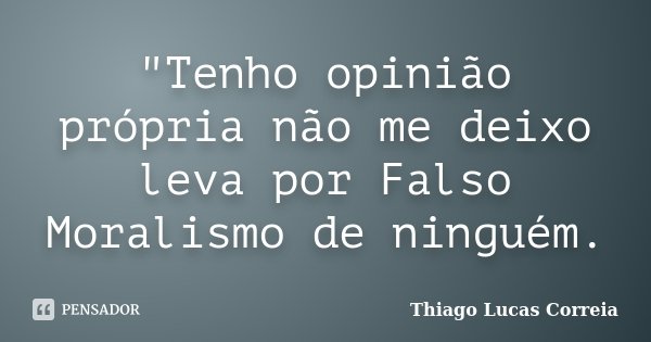 "Tenho opinião própria não me deixo leva por Falso Moralismo de ninguém.... Frase de Thiago Lucas Correia.