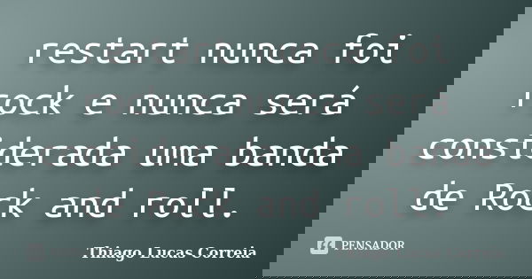restart nunca foi rock e nunca será considerada uma banda de Rock and roll.... Frase de Thiago Lucas Correia.