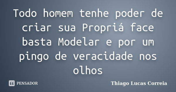 Todo homem tenhe poder de criar sua Propriá face basta Modelar e por um pingo de veracidade nos olhos... Frase de Thiago Lucas Correia.