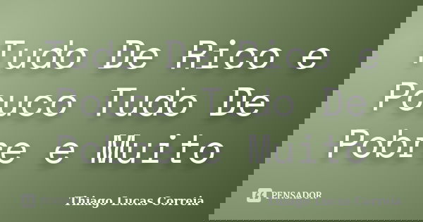 Tudo De Rico e Pouco Tudo De Pobre e Muito... Frase de Thiago Lucas Correia.