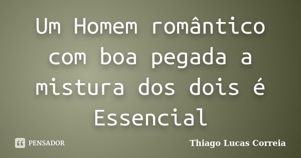Um Homem romântico com boa pegada a mistura dos dois é Essencial... Frase de Thiago Lucas Correia.